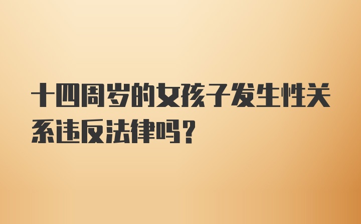 十四周岁的女孩子发生性关系违反法律吗？