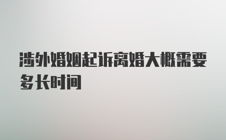 涉外婚姻起诉离婚大概需要多长时间