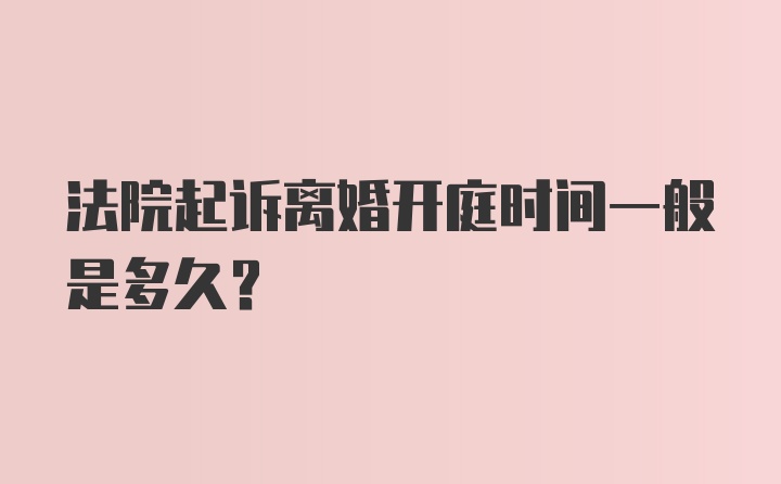 法院起诉离婚开庭时间一般是多久？