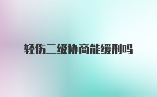 轻伤二级协商能缓刑吗