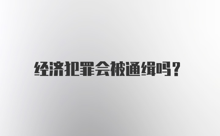 经济犯罪会被通缉吗？