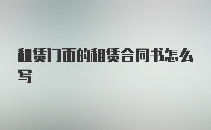 租赁门面的租赁合同书怎么写