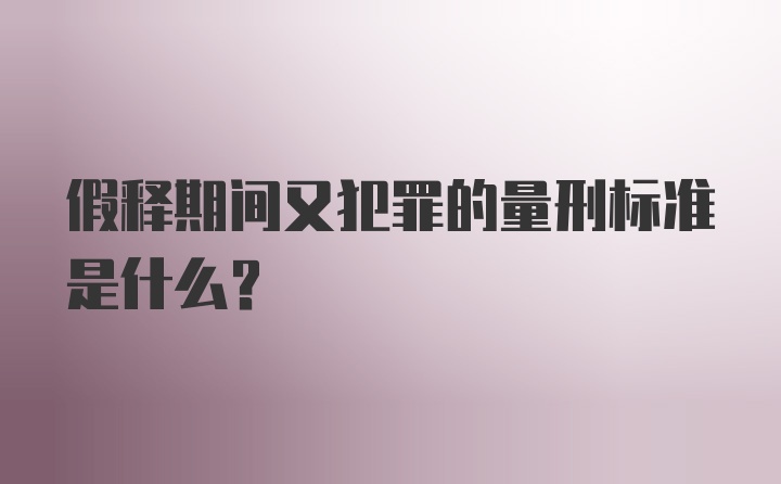 假释期间又犯罪的量刑标准是什么？