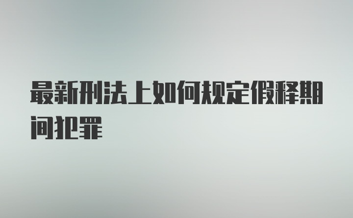 最新刑法上如何规定假释期间犯罪