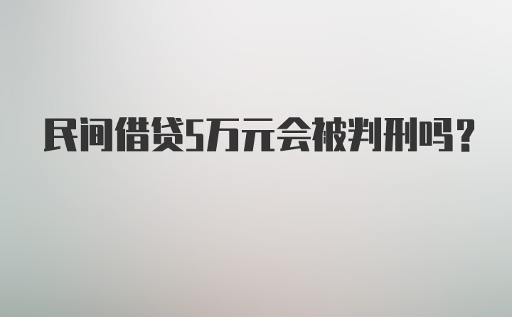 民间借贷5万元会被判刑吗？