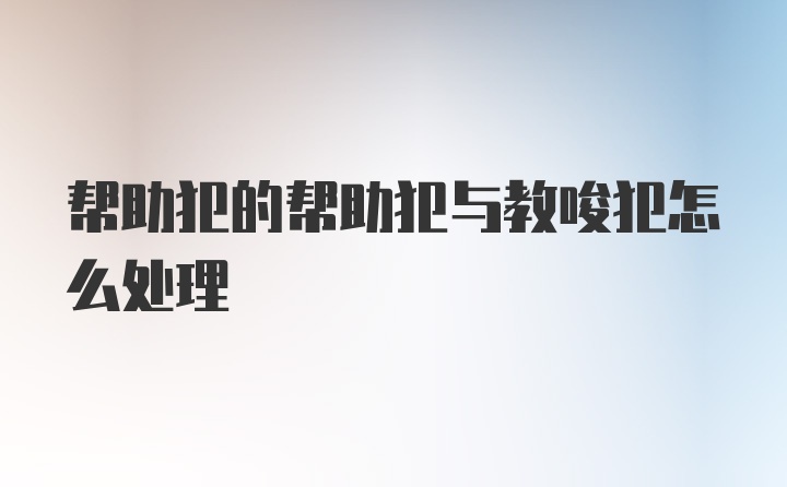 帮助犯的帮助犯与教唆犯怎么处理