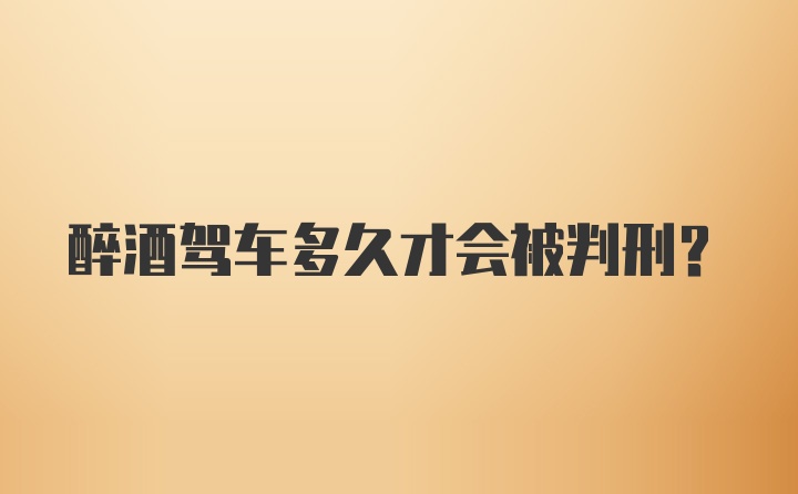 醉酒驾车多久才会被判刑？