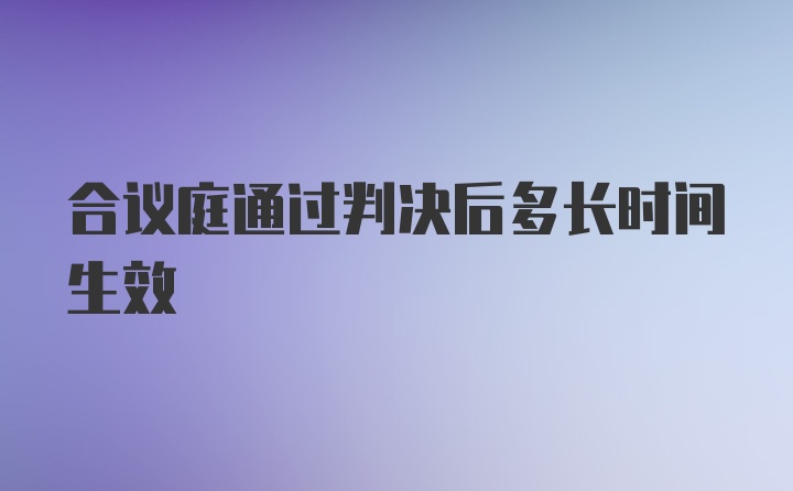 合议庭通过判决后多长时间生效