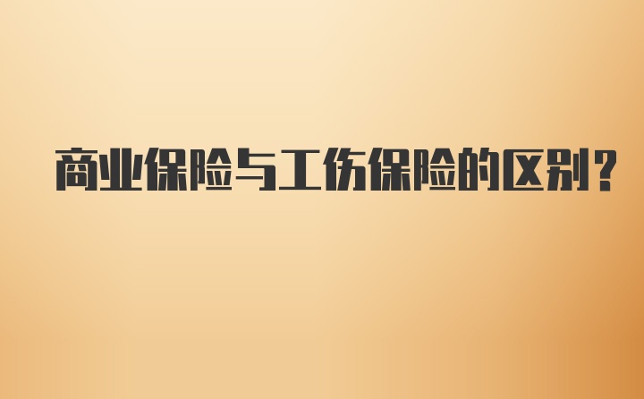 商业保险与工伤保险的区别？