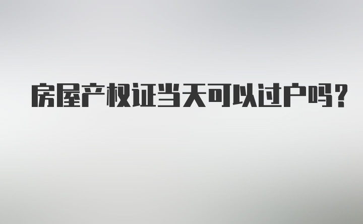 房屋产权证当天可以过户吗?