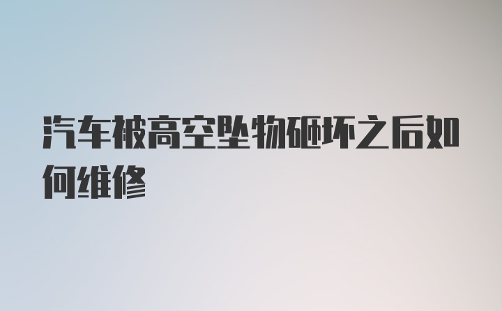 汽车被高空坠物砸坏之后如何维修