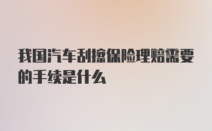 我国汽车刮擦保险理赔需要的手续是什么