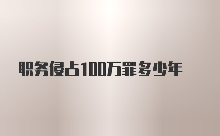 职务侵占100万罪多少年