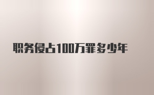 职务侵占100万罪多少年