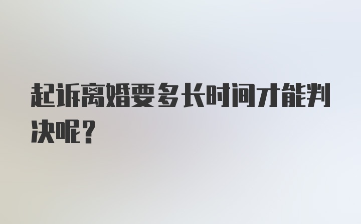 起诉离婚要多长时间才能判决呢？