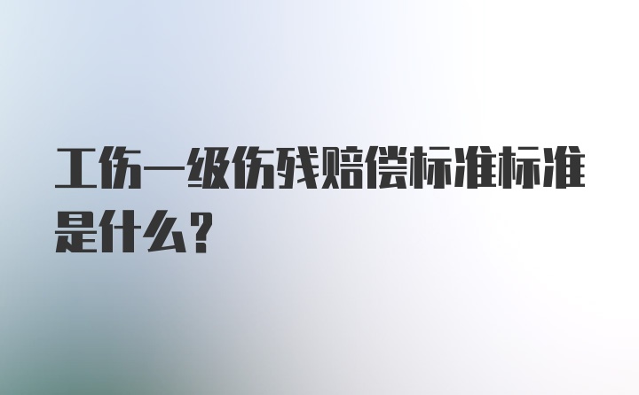 工伤一级伤残赔偿标准标准是什么?