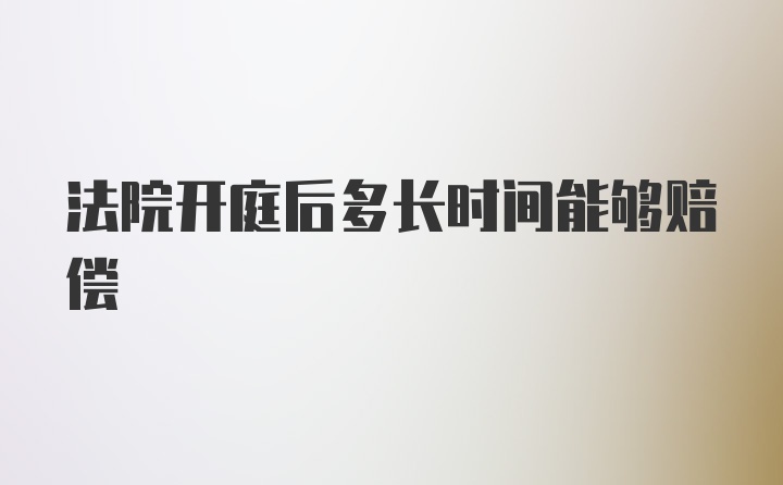 法院开庭后多长时间能够赔偿