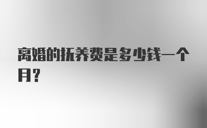 离婚的抚养费是多少钱一个月？