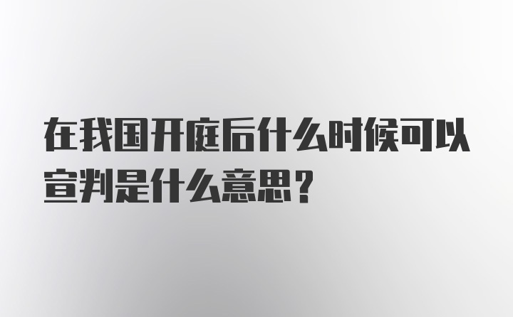 在我国开庭后什么时候可以宣判是什么意思？