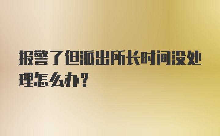 报警了但派出所长时间没处理怎么办？