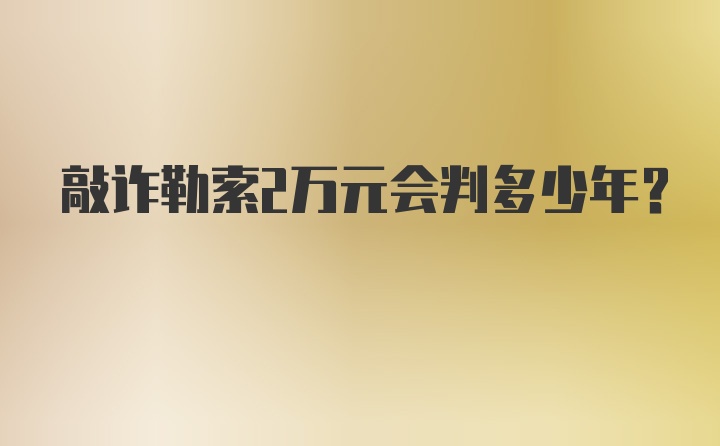 敲诈勒索2万元会判多少年？