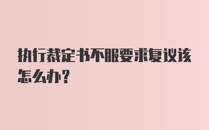 执行裁定书不服要求复议该怎么办?