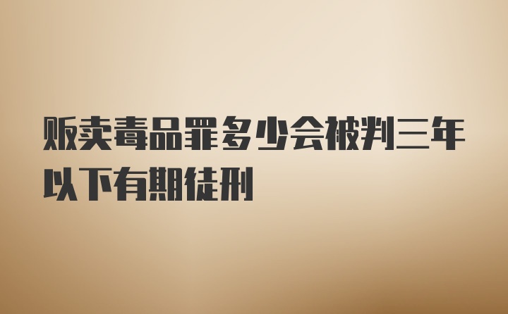 贩卖毒品罪多少会被判三年以下有期徒刑