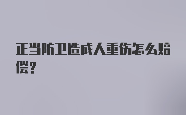 正当防卫造成人重伤怎么赔偿？