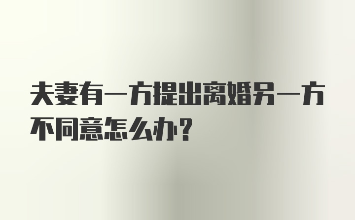 夫妻有一方提出离婚另一方不同意怎么办？