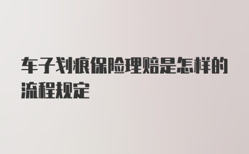 车子划痕保险理赔是怎样的流程规定