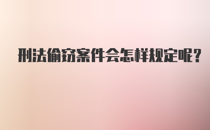 刑法偷窃案件会怎样规定呢？