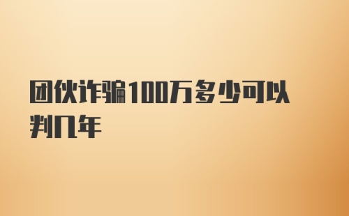 团伙诈骗100万多少可以判几年