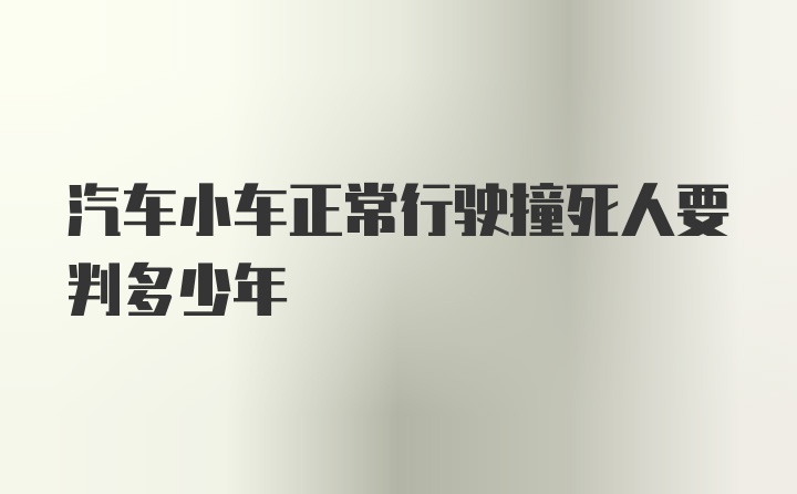 汽车小车正常行驶撞死人要判多少年