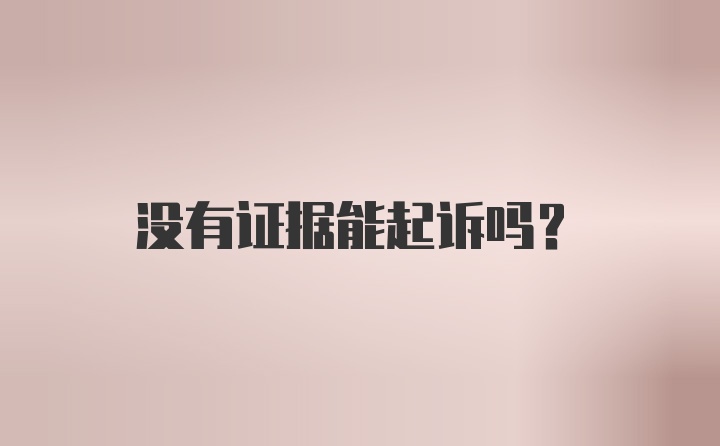 没有证据能起诉吗？