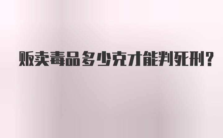 贩卖毒品多少克才能判死刑？