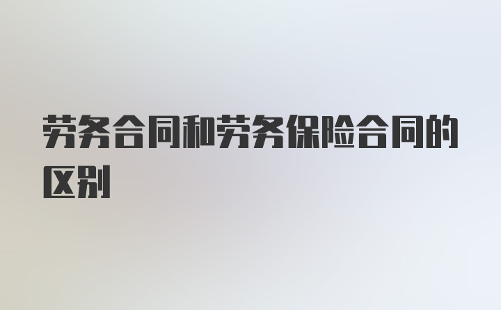 劳务合同和劳务保险合同的区别