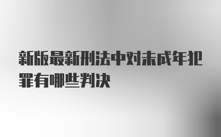 新版最新刑法中对未成年犯罪有哪些判决