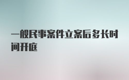 一般民事案件立案后多长时间开庭