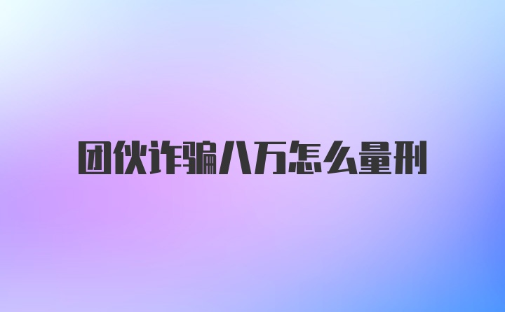 团伙诈骗八万怎么量刑