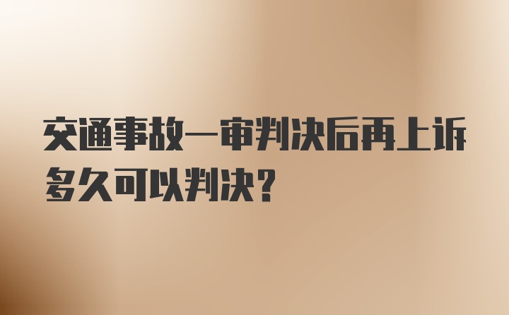 交通事故一审判决后再上诉多久可以判决？