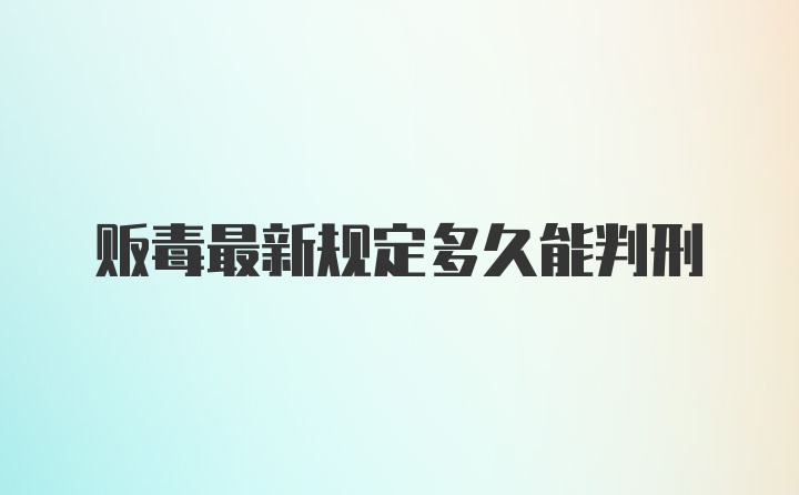 贩毒最新规定多久能判刑