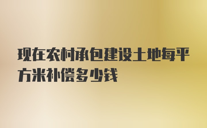 现在农村承包建设土地每平方米补偿多少钱