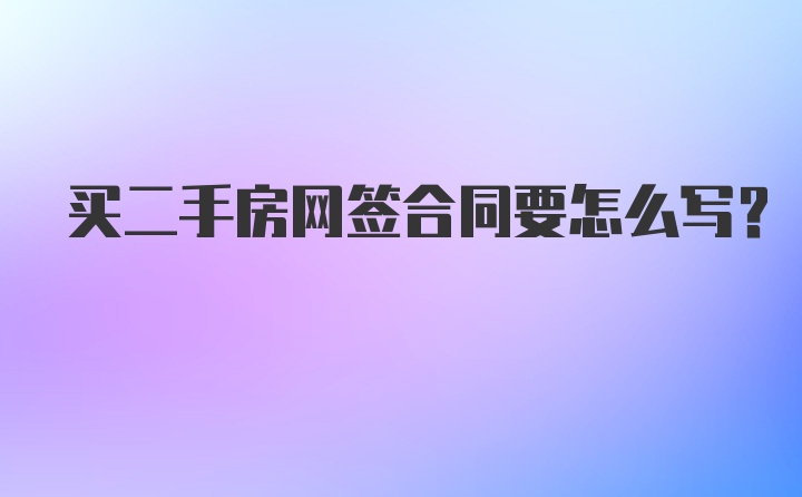 买二手房网签合同要怎么写？