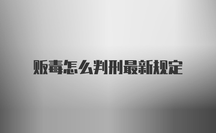 贩毒怎么判刑最新规定