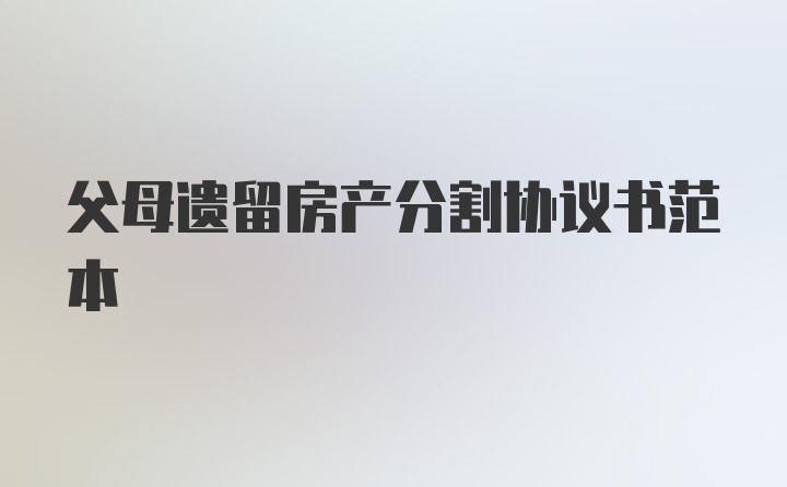 父母遗留房产分割协议书范本