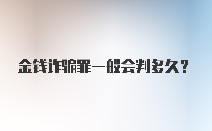 金钱诈骗罪一般会判多久？