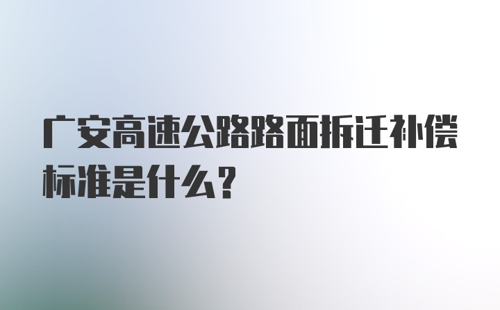 广安高速公路路面拆迁补偿标准是什么？