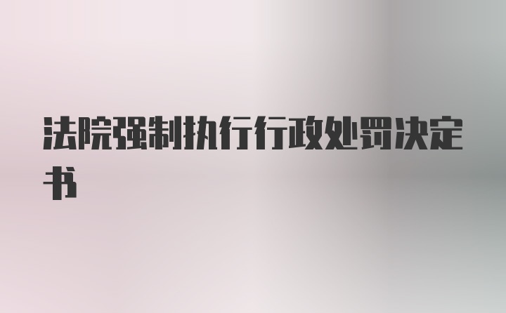 法院强制执行行政处罚决定书