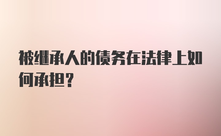 被继承人的债务在法律上如何承担？