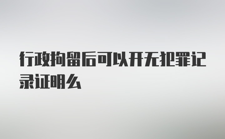 行政拘留后可以开无犯罪记录证明么